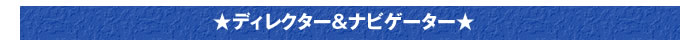 ★ディレクター&ナビゲーター★