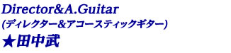 ◆Director&A.Guitar◆  田中武