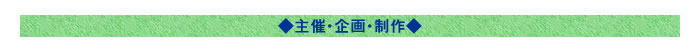 ◇主催・企画・制作◇