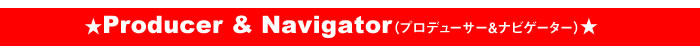 ☆Producer & Navigator☆　プロデューサー＆ナビゲーター