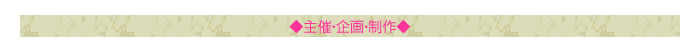 ◇主催・企画・制作◇